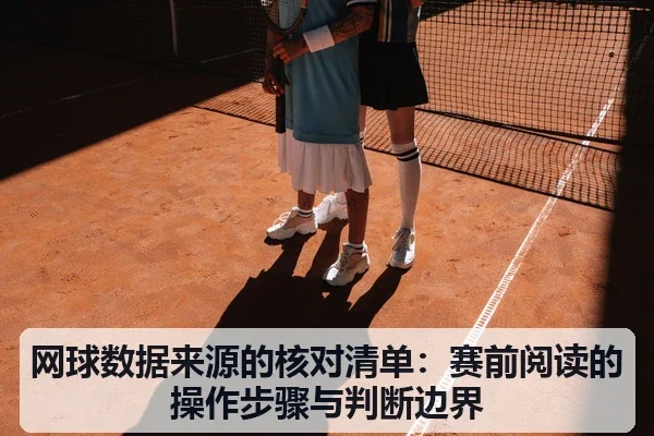 网球数据来源的核对清单:赛前阅读的操作步骤与判断边界